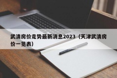 武清房价走势最新消息2023（天津武清房价一览表）