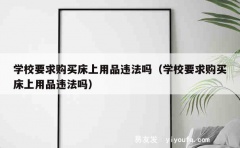 学校要求购买床上用品违法吗（学校要求购买床上用品违法吗）