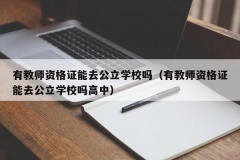 有教师资格证能去公立学校吗（有教师资格证能去公立学校吗高中）