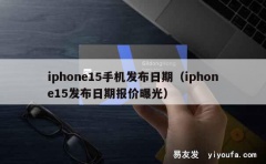 iphone15手机发布日期（iphone15发布日期报价曝