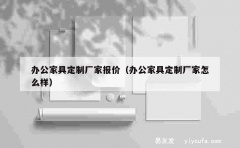 办公家具定制厂家报价（办公家具定制厂家怎么样）