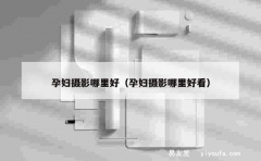 孕妇摄影哪里好（孕妇摄影哪里好看）