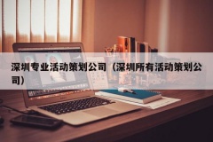 深圳专业活动策划公司（深圳所有活动策划公司）