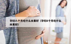 孕妇八个月吃什么水果好（孕妇8个月吃什么水果好）