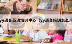 yy语音英语培训中心（yy语音培训怎么用）