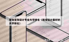 珠宝首饰设计专业大学排名（珠宝设计最好的大学排名）