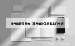 福州旧沙发回收（福州旧沙发回收上门电话）