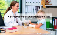 入学体检项目有哪些（入学体检检查什么项目）