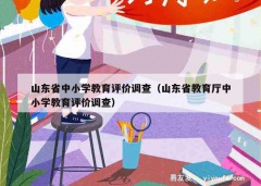 山东省中小学教育评价调查（山东省教育厅中小学教育评价调查）