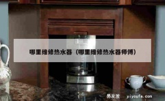 哪里维修热水器（哪里维修热水器师傅）