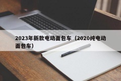 2023年新款电动面包车（2020纯电动面包车）