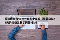 服装店出售48元一套多少元呢（服装店以48元的价格出售了两件