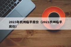 2023年杭州临平房价（2021杭州临平房价）