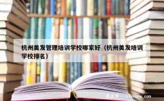 杭州美发管理培训学校哪家好（杭州美发培训学校排名）