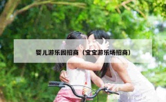 婴儿游乐园招商（宝宝游乐场招商）