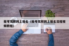 报考驾照网上报名（报考驾照网上报名流程视频教程）