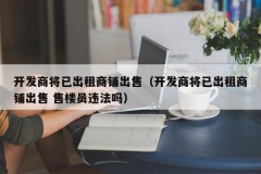 开发商将已出租商铺出售（开发商将已出租商铺出售 售楼员违法吗