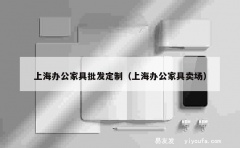 上海办公家具批发定制（上海办公家具卖场）