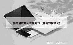 葡萄盆栽矮化修剪方法（葡萄如何矮化）