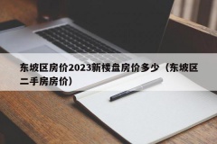 东坡区房价2023新楼盘房价多少（东坡区二手房房价）