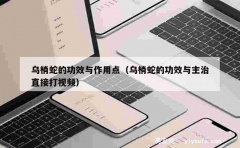 乌梢蛇的功效与作用点（乌梢蛇的功效与主治直接打视频）