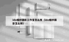 ido婚纱摄影工作室怎么样（ldo婚纱摄影怎么样）