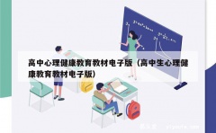 高中心理健康教育教材电子版（高中生心理健康教育教材电子版）