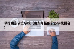 单招山东公立学校（山东单招的公办学校排名）