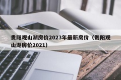 贵阳观山湖房价2023年最新房价（贵阳观山湖房价2021）