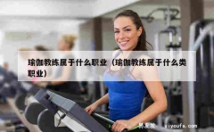 瑜伽教练属于什么职业（瑜伽教练属于什么类职业）