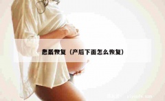 产后**怎么恢复（产后下面怎么恢复）