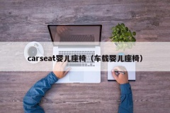 carseat婴儿座椅（车载婴儿座椅）