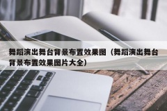 舞蹈演出舞台背景布置效果图（舞蹈演出舞台背景布置效果图片大全