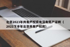 北京2023年共有产权房有没有房产证啊（2021下半年北京共