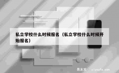 私立学校什么时候报名（私立学校什么时候开始报名）