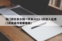 澳门房价多少钱一平米2023（内地人在澳门买房条件需要哪些）