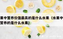 水果中营养价值最高的是什么水果（水果中最有营养的是什么水果）