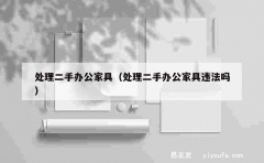 处理二手办公家具（处理二手办公家具违法吗）