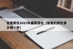 甘肃房价2023年最新房价（甘肃的房价多少钱一平）