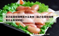 自己在家吃烧烤买什么食材（自己在家吃烧烤买什么食材好吃）