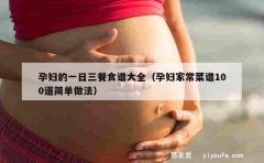 孕妇的一日三餐食谱大全（孕妇家常菜谱100道简单做法）