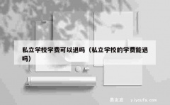 私立学校学费可以退吗（私立学校的学费能退吗）