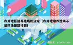 农用地搭建养殖场的规定（农用地建养殖场不是违法建筑视频）