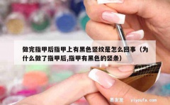 做完指甲后指甲上有黑色竖纹是怎么回事（为什么做了指甲后,指甲