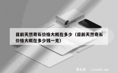 目前天然奇石价格大概在多少（目前天然奇石价格大概在多少钱一克