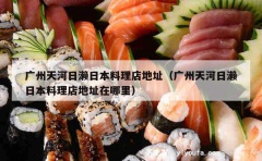 广州天河日濑日本料理店地址（广州天河日濑日本料理店地址在哪里