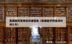 美国医院管理培训课程表（美国医学院培训时间几年）