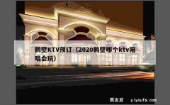 鹤壁KTV预订（2020鹤壁哪个ktv陪唱会玩）