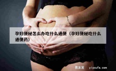 孕妇便秘怎么办吃什么通便（孕妇便秘吃什么通便药）