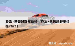 乔治·巴顿越野车价格（乔治·巴顿越野车价格2021）